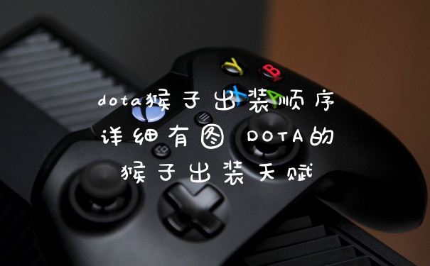 dota猴子出装顺序详细有图 DOTA的猴子出装天赋