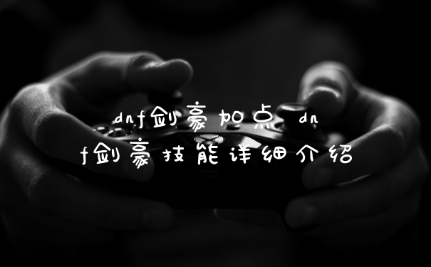 dnf剑豪加点 dnf剑豪技能详细介绍
