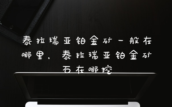 泰拉瑞亚铂金矿一般在哪里，泰拉瑞亚铂金矿石在哪挖