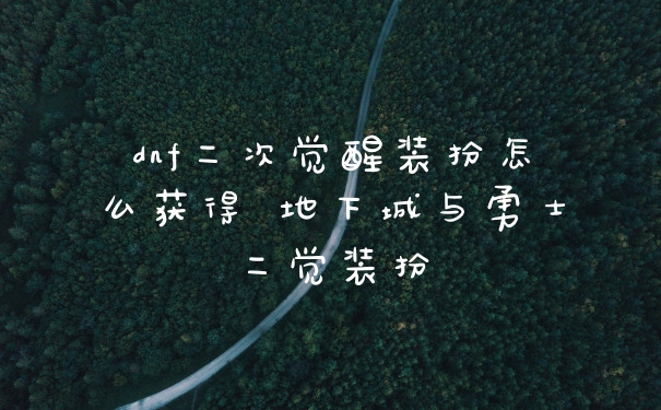 dnf二次觉醒装扮怎么获得 地下城与勇士二觉装扮