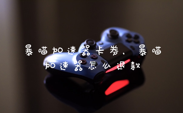 暴喵加速器卡券，暴喵加速器怎么退款