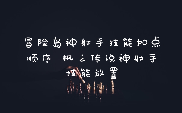 冒险岛神射手技能加点顺序 枫之传说神射手技能放置
