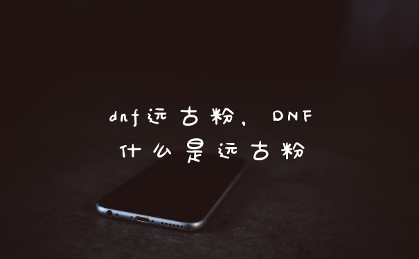 dnf远古粉，DNF什么是远古粉