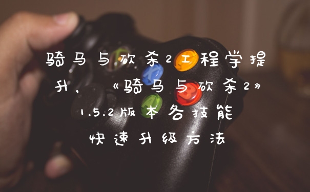 骑马与砍杀2工程学提升，《骑马与砍杀2》1.5.2版本各技能快速升级方法