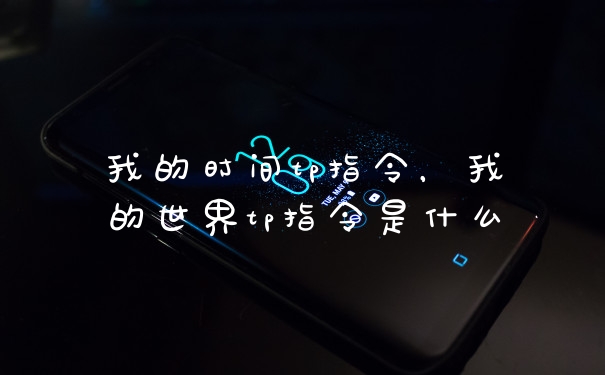 我的时间tp指令，我的世界tp指令是什么