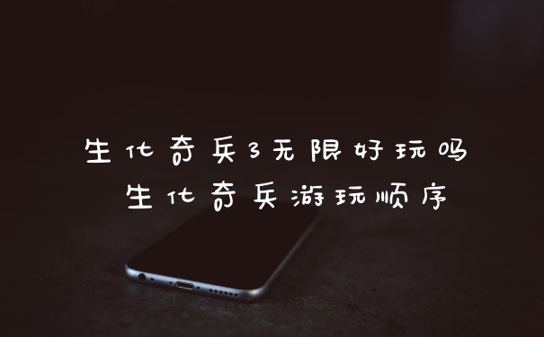 生化奇兵3无限好玩吗 生化奇兵游玩顺序