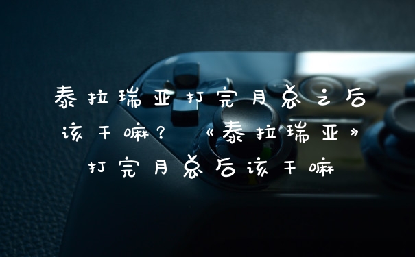 泰拉瑞亚打完月总之后该干嘛？《泰拉瑞亚》打完月总后该干嘛