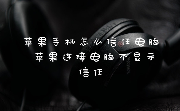 苹果手机怎么信任电脑 苹果连接电脑不显示信任