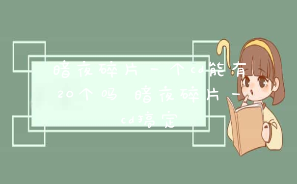 暗夜碎片一个cd能有20个吗 暗夜碎片一cd搞定