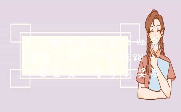 天天酷跑黄金奖池抽完要多少张 天天酷跑一个黄金奖池要多少奖券