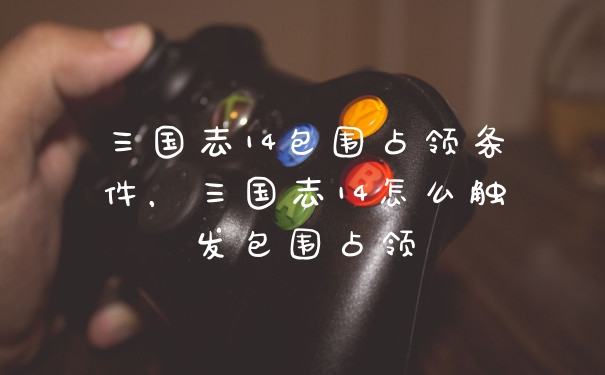 三国志14包围占领条件，三国志14怎么触发包围占领