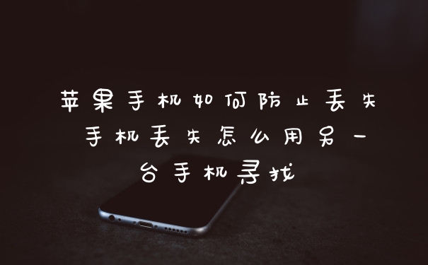 苹果手机如何防止丢失 手机丢失怎么用另一台手机寻找