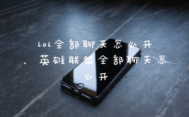 lol全部聊天怎么开，英雄联盟全部聊天怎么开