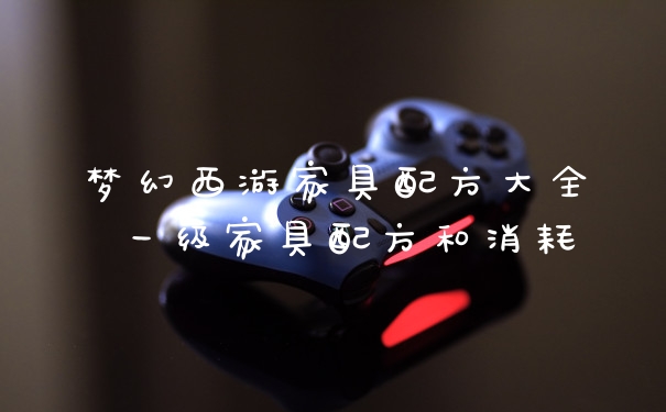 梦幻西游家具配方大全 一级家具配方和消耗
