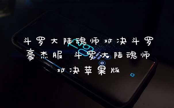 斗罗大陆魂师对决斗罗豪杰服 斗罗大陆魂师对决苹果版