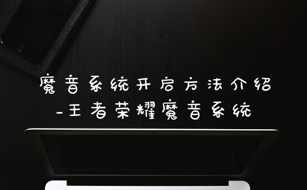 魔音系统开启方法介绍_王者荣耀魔音系统