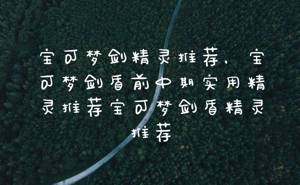 宝可梦剑精灵推荐，宝可梦剑盾前中期实用精灵推荐宝可梦剑盾精灵推荐