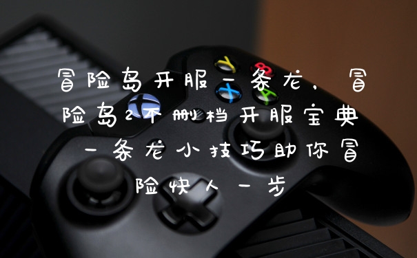 冒险岛开服一条龙，冒险岛2不删档开服宝典 一条龙小技巧助你冒险快人一步