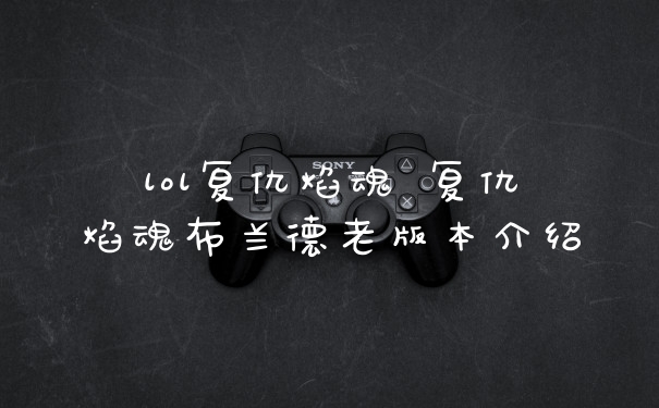 lol复仇焰魂 复仇焰魂布兰德老版本介绍