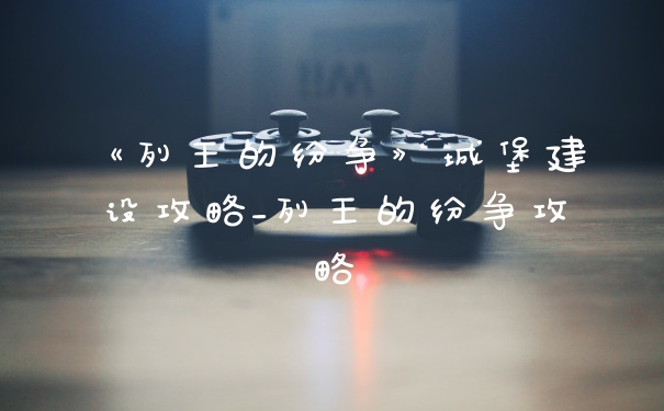 《列王的纷争》城堡建设攻略_列王的纷争攻略