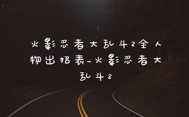 火影忍者大乱斗2全人物出招表_火影忍者大乱斗2