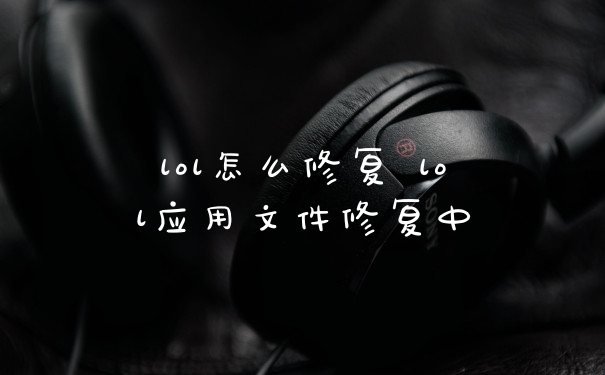 lol怎么修复 lol应用文件修复中