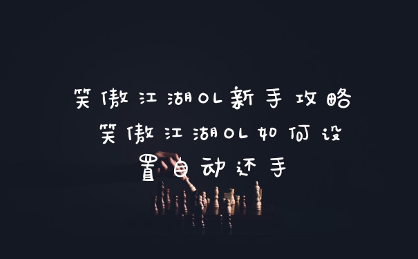 笑傲江湖OL新手攻略 笑傲江湖OL如何设置自动还手