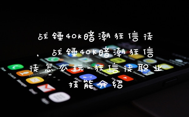 战锤40k暗潮狂信徒，战锤40K暗潮狂信徒怎么玩-狂信徒职业技能介绍