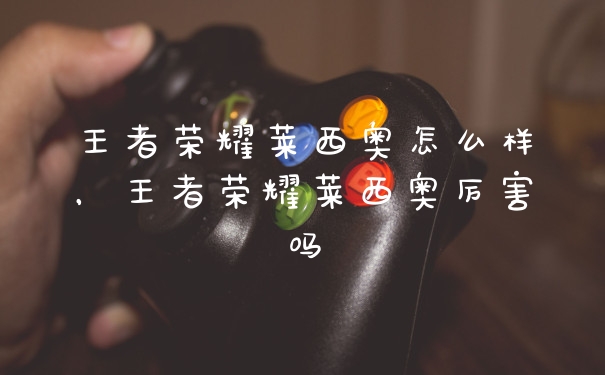 王者荣耀莱西奥怎么样，王者荣耀莱西奥厉害吗