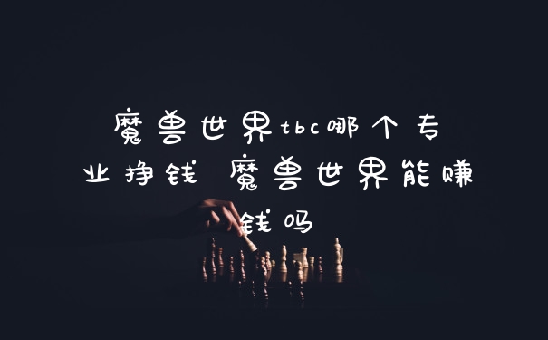 魔兽世界tbc哪个专业挣钱 魔兽世界能赚钱吗