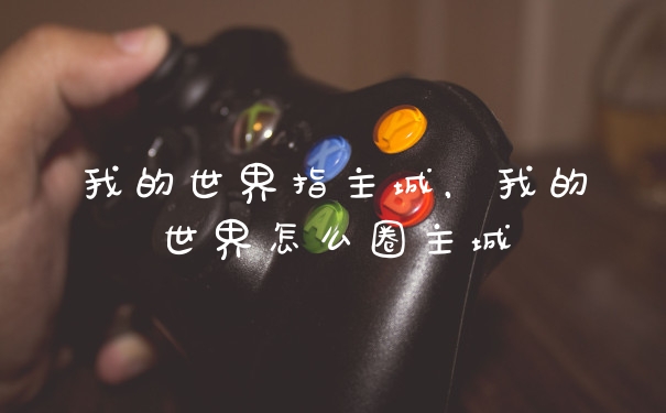 我的世界指主城，我的世界怎么圈主城