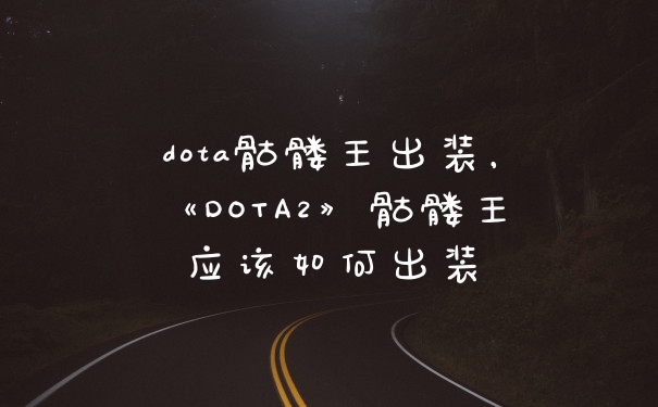 dota骷髅王出装，《DOTA2》骷髅王应该如何出装