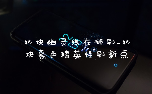 奶块幽灵狼在哪刷_奶块暮色精英怪刷新点