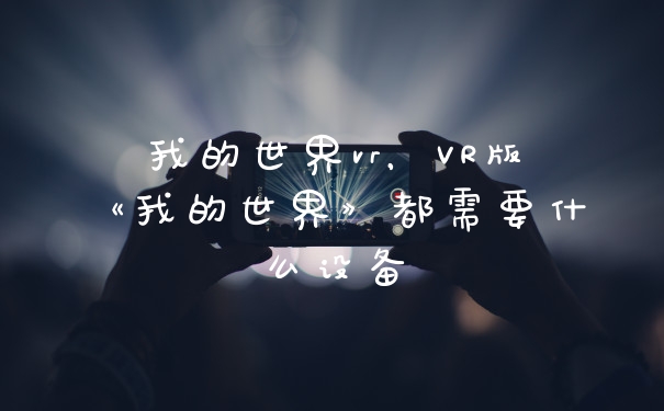 我的世界vr，VR版《我的世界》都需要什么设备