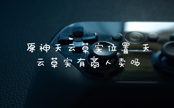 原神天云草实位置 天云草实有商人卖吗