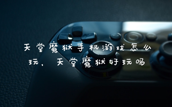 天堂魔狱手机游戏怎么玩，天堂魔狱好玩吗