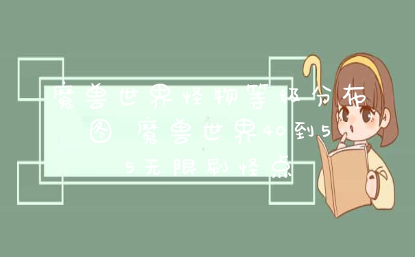 魔兽世界怪物等级分布图 魔兽世界40到55无限刷怪点