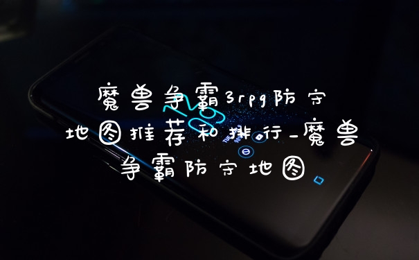 魔兽争霸3rpg防守地图推荐和排行_魔兽争霸防守地图
