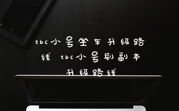 tbc小号坐车升级路线 tbc小号刷副本升级路线