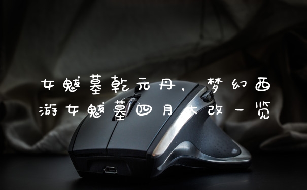 女魃墓乾元丹,梦幻西游女魃墓四月大改一览