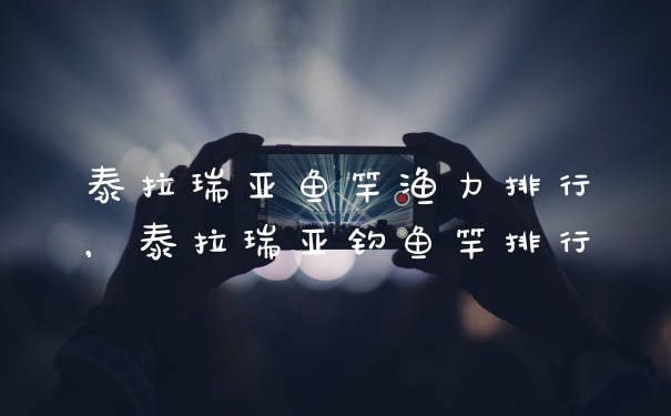 泰拉瑞亚鱼竿渔力排行，泰拉瑞亚钓鱼竿排行
