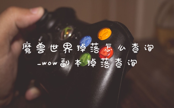 魔兽世界掉落怎么查询_wow副本掉落查询