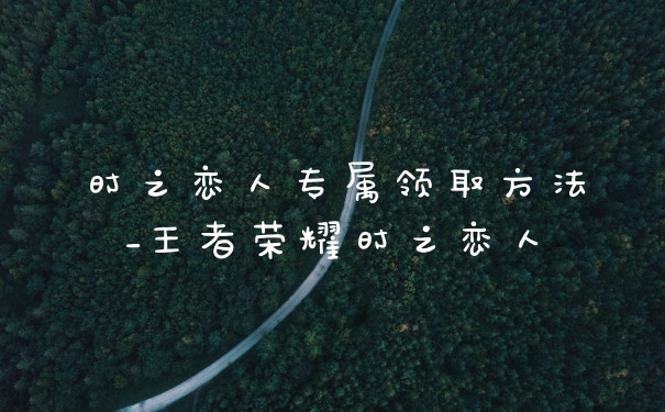 时之恋人专属领取方法_王者荣耀时之恋人
