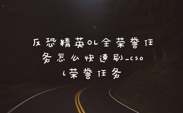 反恐精英OL全荣誉任务怎么快速刷_csol荣誉任务
