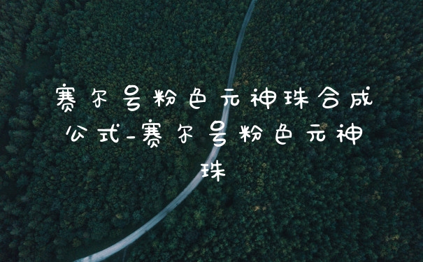赛尔号粉色元神珠合成公式_赛尔号粉色元神珠
