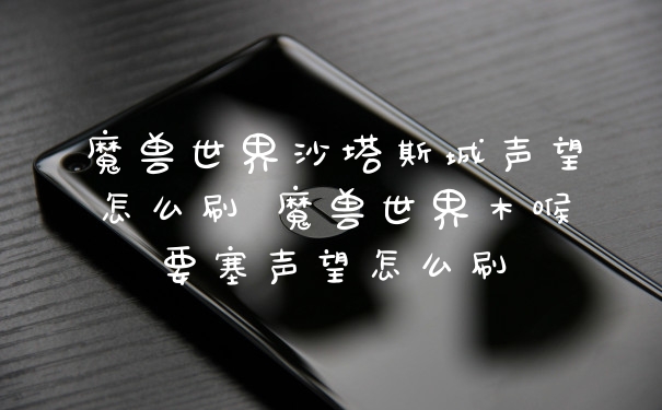 魔兽世界沙塔斯城声望怎么刷 魔兽世界木喉要塞声望怎么刷