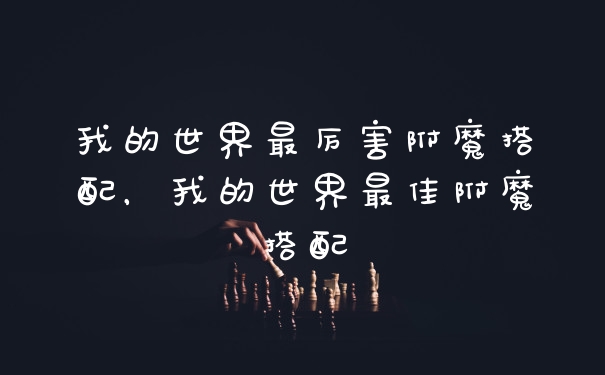 我的世界最厉害附魔搭配，我的世界最佳附魔搭配
