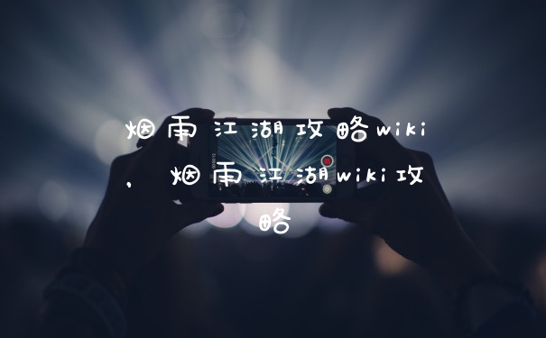 烟雨江湖攻略wiki，烟雨江湖wiki攻略