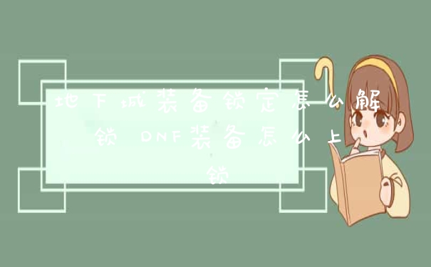 地下城装备锁定怎么解锁 DNF装备怎么上锁