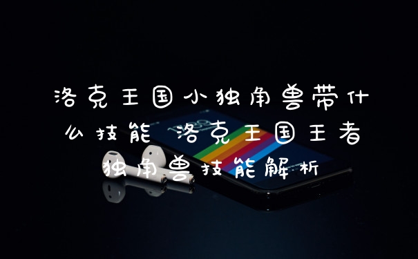 洛克王国小独角兽带什么技能 洛克王国王者独角兽技能解析